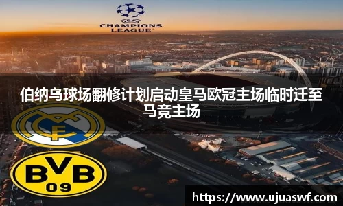 伯纳乌球场翻修计划启动皇马欧冠主场临时迁至马竞主场
