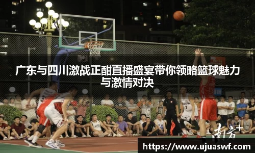 广东与四川激战正酣直播盛宴带你领略篮球魅力与激情对决
