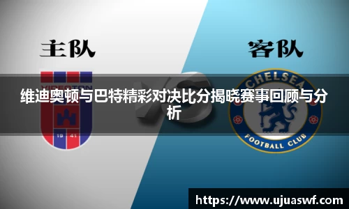 维迪奥顿与巴特精彩对决比分揭晓赛事回顾与分析
