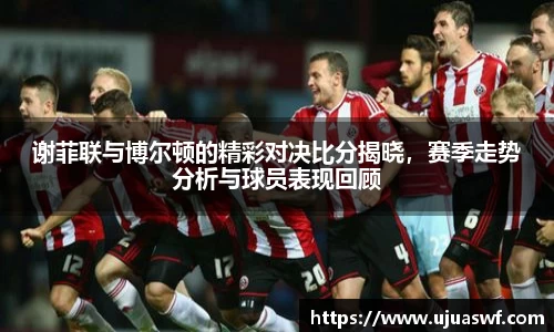 谢菲联与博尔顿的精彩对决比分揭晓，赛季走势分析与球员表现回顾