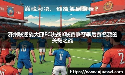济州联迎战大邱FC决战K联赛争夺季后赛名额的关键之战