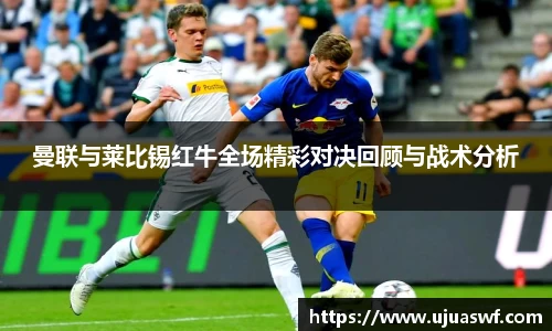曼联与莱比锡红牛全场精彩对决回顾与战术分析