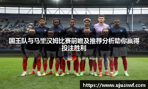 国王队与马里汉姆比赛前瞻及推荐分析助你赢得投注胜利