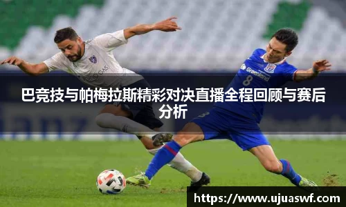 巴竞技与帕梅拉斯精彩对决直播全程回顾与赛后分析