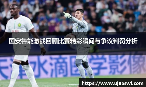国安鲁能激战回顾比赛精彩瞬间与争议判罚分析