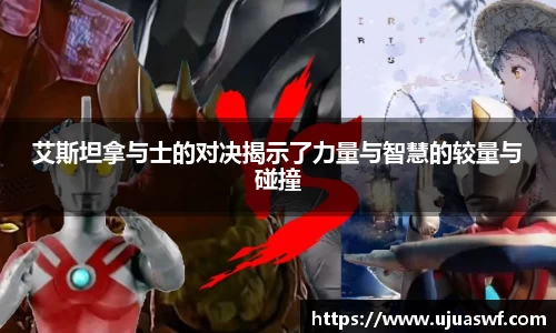 艾斯坦拿与士的对决揭示了力量与智慧的较量与碰撞
