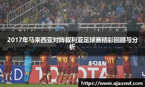 2017年马来西亚对阵叙利亚足球赛精彩回顾与分析