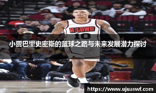 小贾巴里史密斯的篮球之路与未来发展潜力探讨