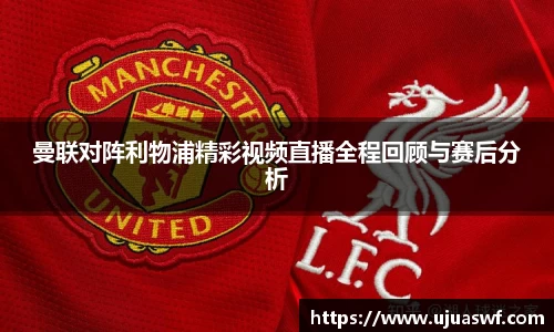 曼联对阵利物浦精彩视频直播全程回顾与赛后分析