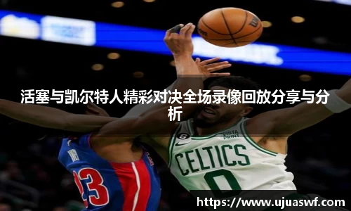 活塞与凯尔特人精彩对决全场录像回放分享与分析