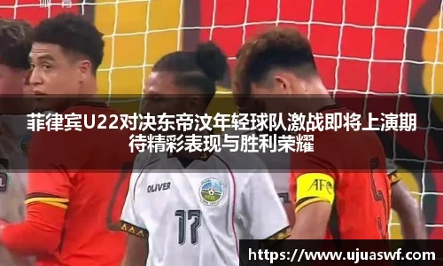 菲律宾U22对决东帝汶年轻球队激战即将上演期待精彩表现与胜利荣耀
