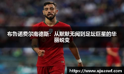 布鲁诺费尔南德斯：从默默无闻到足坛巨星的华丽蜕变
